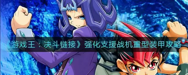 《游戏王：决斗链接》强化支援战机重型装甲使用攻略