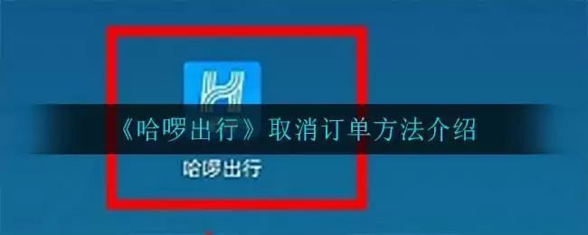 《哈啰出行》取消订单方法介绍