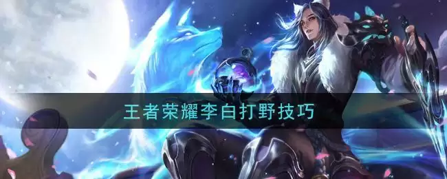 王者荣耀李白打野技巧