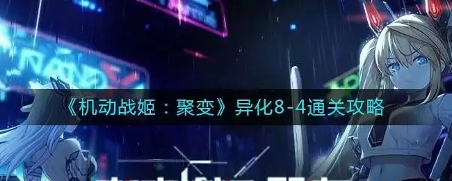 《机动战姬：聚变》异化8-4通关攻略