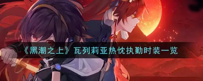 《黑潮之上》瓦列莉亚热忱执勤时装一览