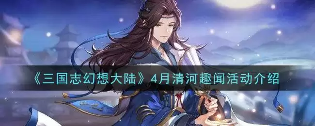 《三国志幻想大陆》4月清河趣闻活动介绍