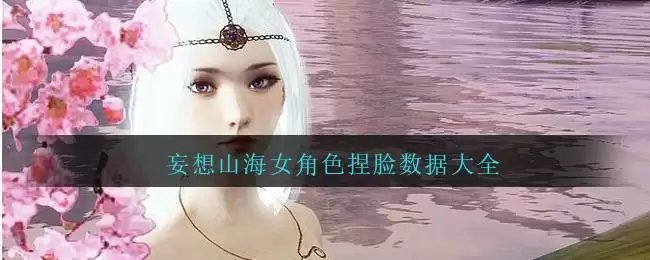 妄想山海女角色捏脸数据大全