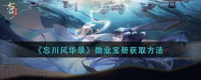 《忘川风华录》勋业宝册获取方法