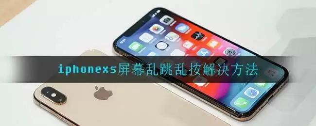 iphonexs屏幕乱跳乱按解决方法