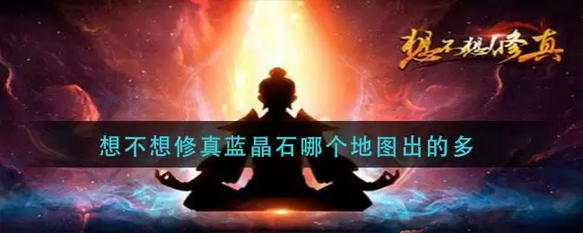 想不想修真蓝晶石哪个地图出的多