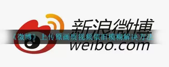 《微博》上传原画质视频依旧模糊解决方法