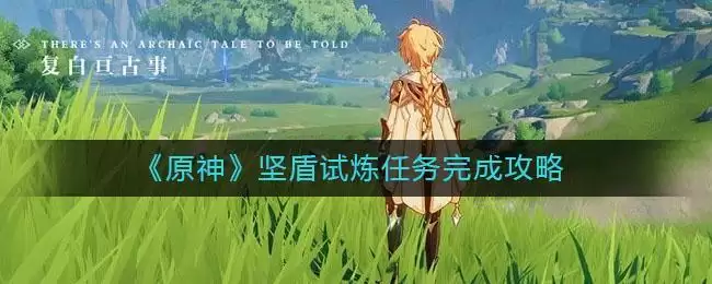 《原神》坚盾试炼任务完成攻略