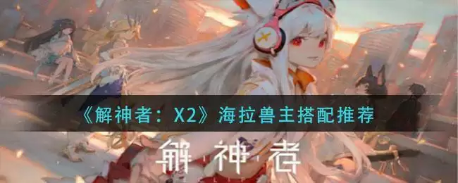 《解神者：X2》海拉兽主搭配推荐