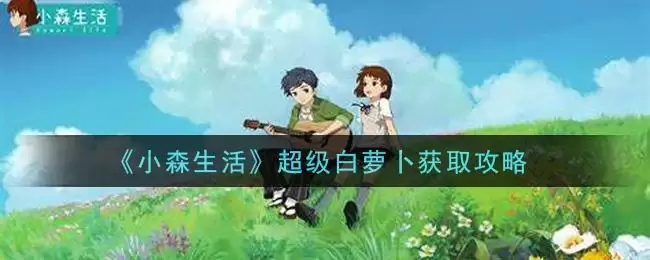 《小森生活》超级白萝卜获取攻略