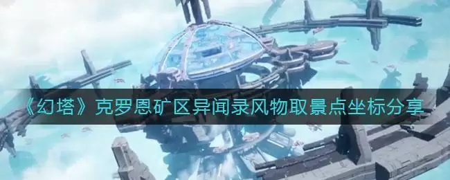 《幻塔》克罗恩矿区异闻录风物取景点坐标分享