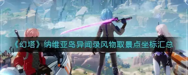 《幻塔》纳维亚岛异闻录风物取景点坐标汇总