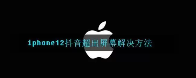 iphone12抖音超出屏幕解决方法