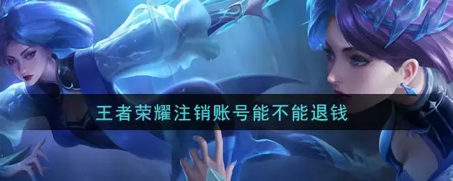 王者荣耀注销账号能不能退钱