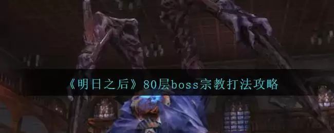 《明日之后》辐射高校80层boss宗教打法攻略