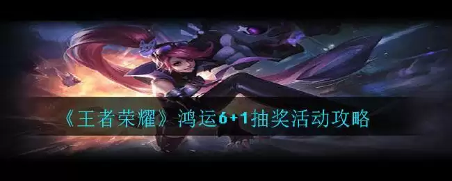 《王者荣耀》鸿运6+1抽奖活动攻略