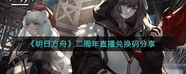 《明日方舟》二周年直播兑换码分享