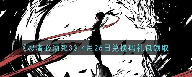 《忍者必须死3》4月26日兑换码礼包领取