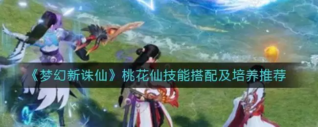《梦幻新诛仙》桃花仙技能搭配及培养推荐