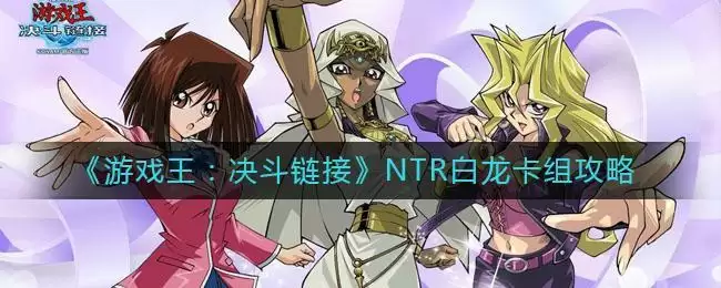 《游戏王：决斗链接》NTR白龙卡组攻略