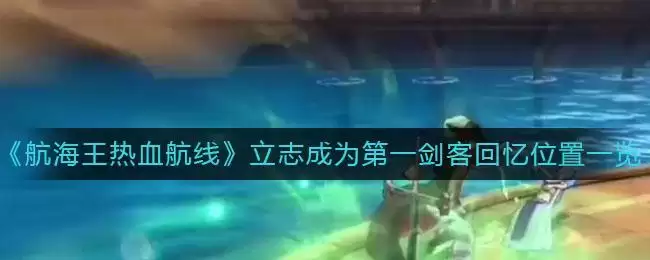 《航海王热血航线》立志成为第一剑客回忆图鉴位置一览