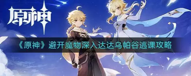 《原神》避开魔物深入达达乌帕谷逃课攻略