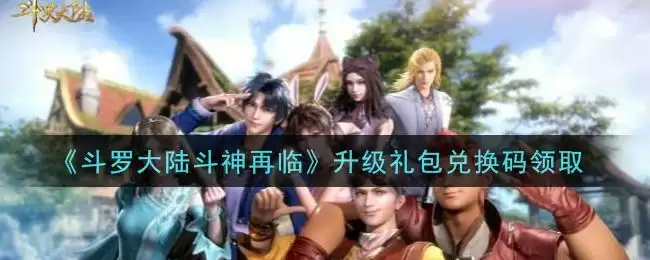 《斗罗大陆斗神再临》升级礼包兑换码领取