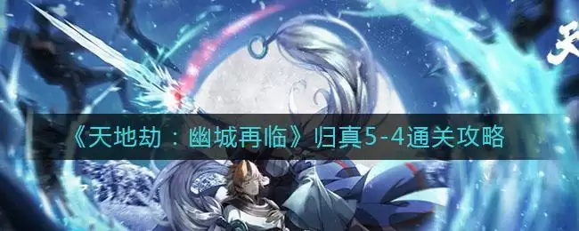 《天地劫:幽城再临》归真5-4通关攻略