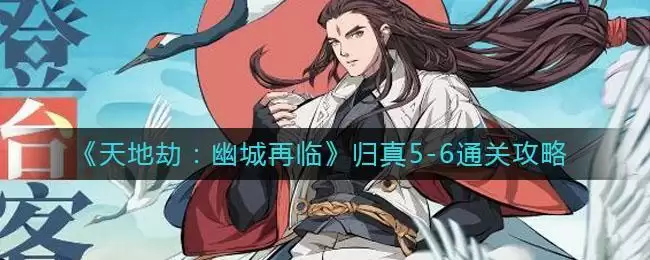 《天地劫:幽城再临》归真5-6通关攻略