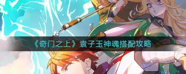 《奇门之上》袁子玉神魂搭配攻略