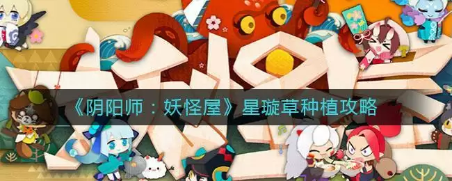 《阴阳师：妖怪屋》星璇草种植攻略