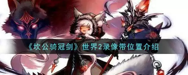 《坎公骑冠剑》世界2录像带位置介绍