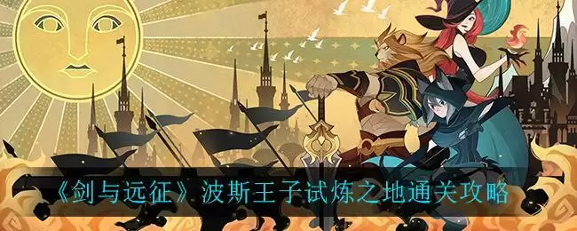 《剑与远征》波斯王子试炼之地通关攻略