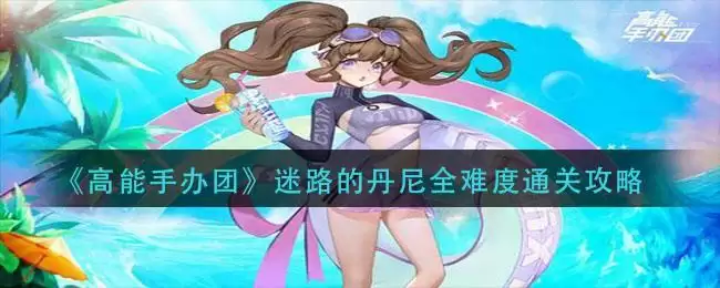 《高能手办团》迷路的丹尼全难度通关攻略