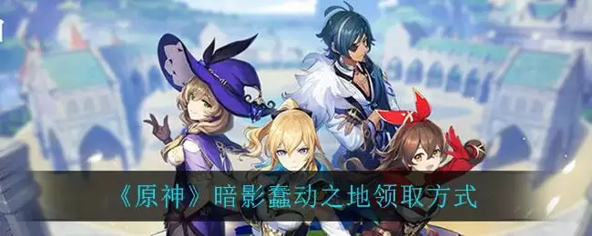 《原神》暗影蠢动之地领取方式