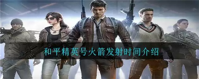 和平精英号火箭发射时间介绍