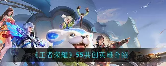 《王者荣耀》55共创英雄介绍
