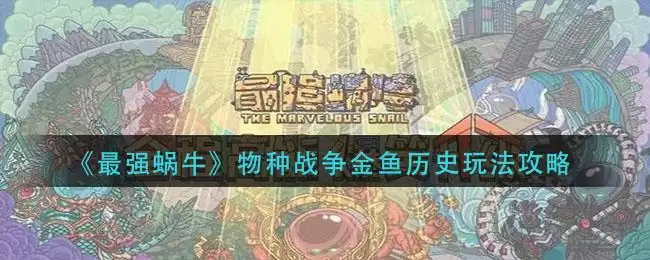《最强蜗牛》物种战争金鱼历史玩法攻略