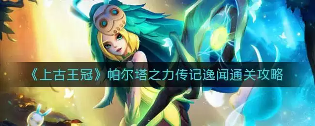 《上古王冠》帕尔塔之力传记逸闻通关攻略