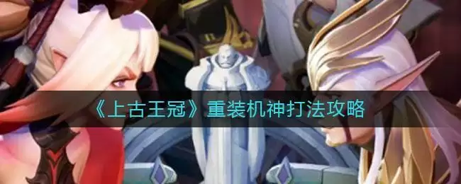 《上古王冠》重装机神打法攻略