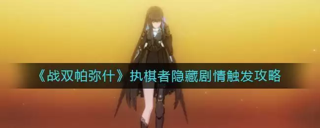 《战双帕弥什》执棋者隐藏剧情触发攻略