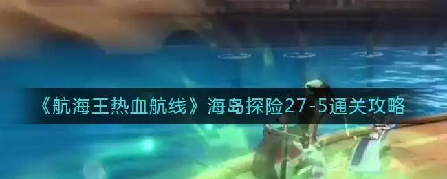 《航海王热血航线》海岛探险27-5通关攻略