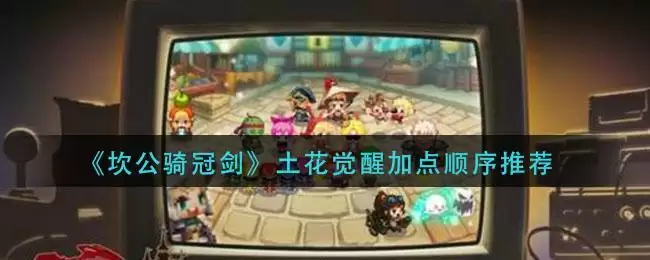 《坎公骑冠剑》土花觉醒加点顺序推荐