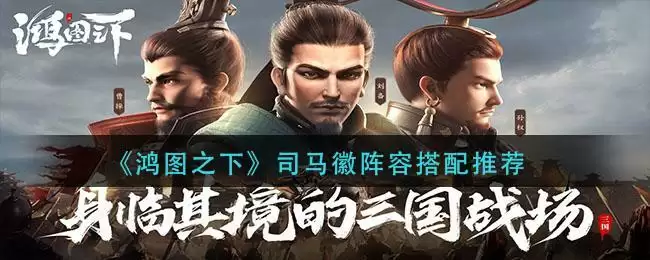 《鸿图之下》司马徽阵容搭配推荐