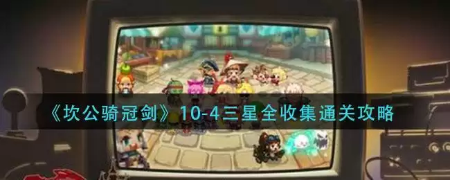 《坎公骑冠剑》10-4三星全收集通关攻略