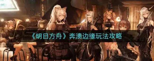 《明日方舟》奔溃边缘玩法攻略