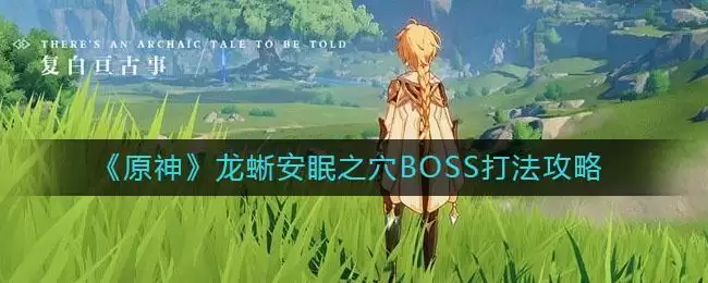 《原神》龙蜥安眠之穴BOSS打法攻略