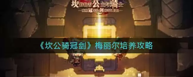 《坎公骑冠剑》梅丽尔培养攻略