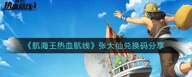 《航海王热血航线》张大仙兑换码分享