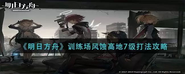 《明日方舟》训练场风蚀高地7级打法攻略